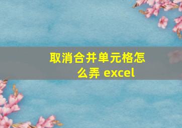 取消合并单元格怎么弄 excel